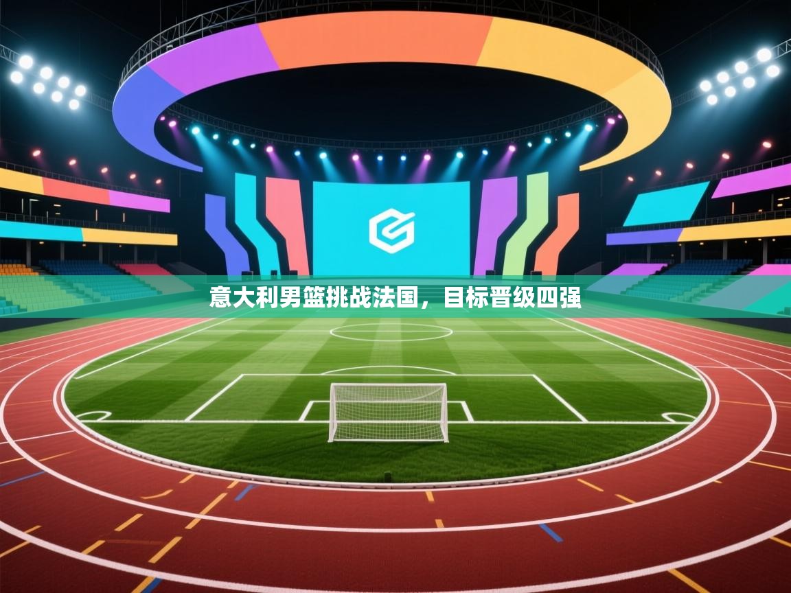 意大利男篮挑战法国，目标晋级四强