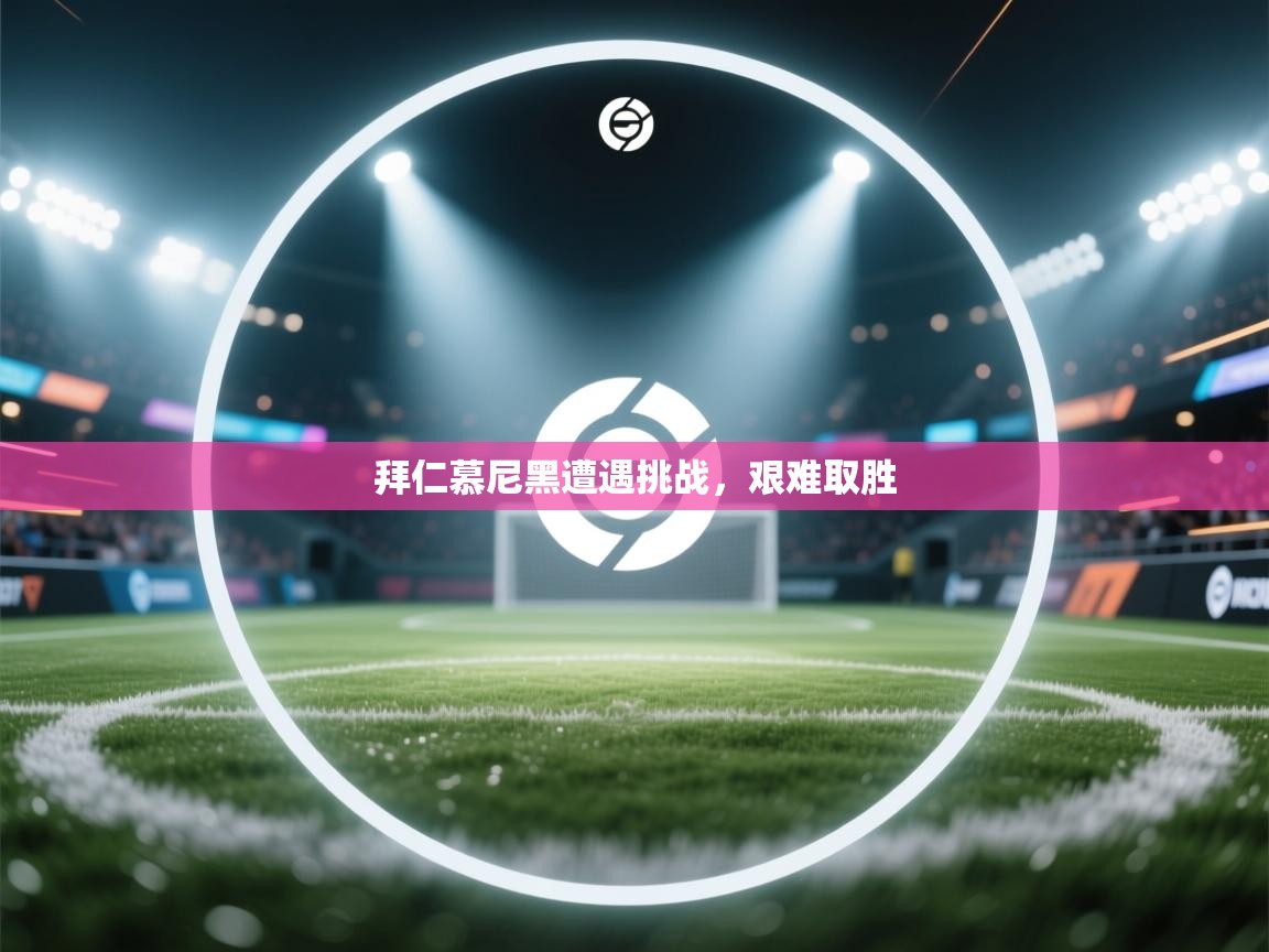 拜仁慕尼黑遭遇挑战，艰难取胜