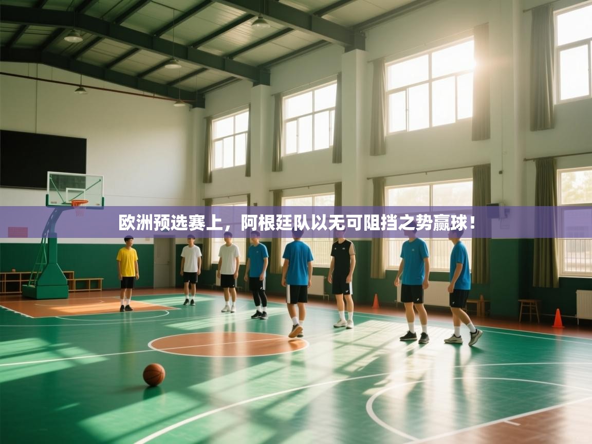 欧洲预选赛上，阿根廷队以无可阻挡之势赢球！