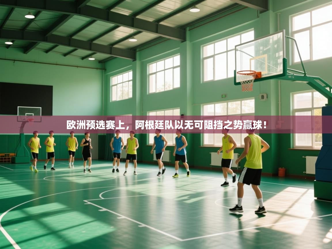 欧洲预选赛上,阿根廷队以无可阻挡之势赢球! 第2张