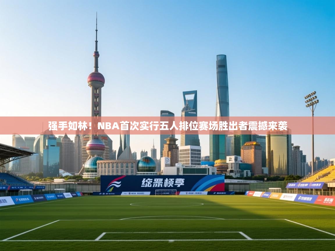 强手如林！NBA首次实行五人排位赛场胜出者震撼来袭
