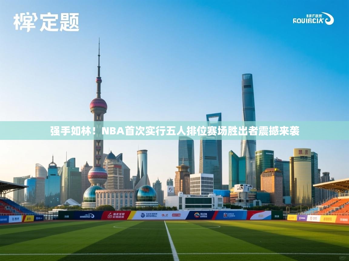 强手如林！NBA首次实行五人排位赛场胜出者震撼来袭  第2张