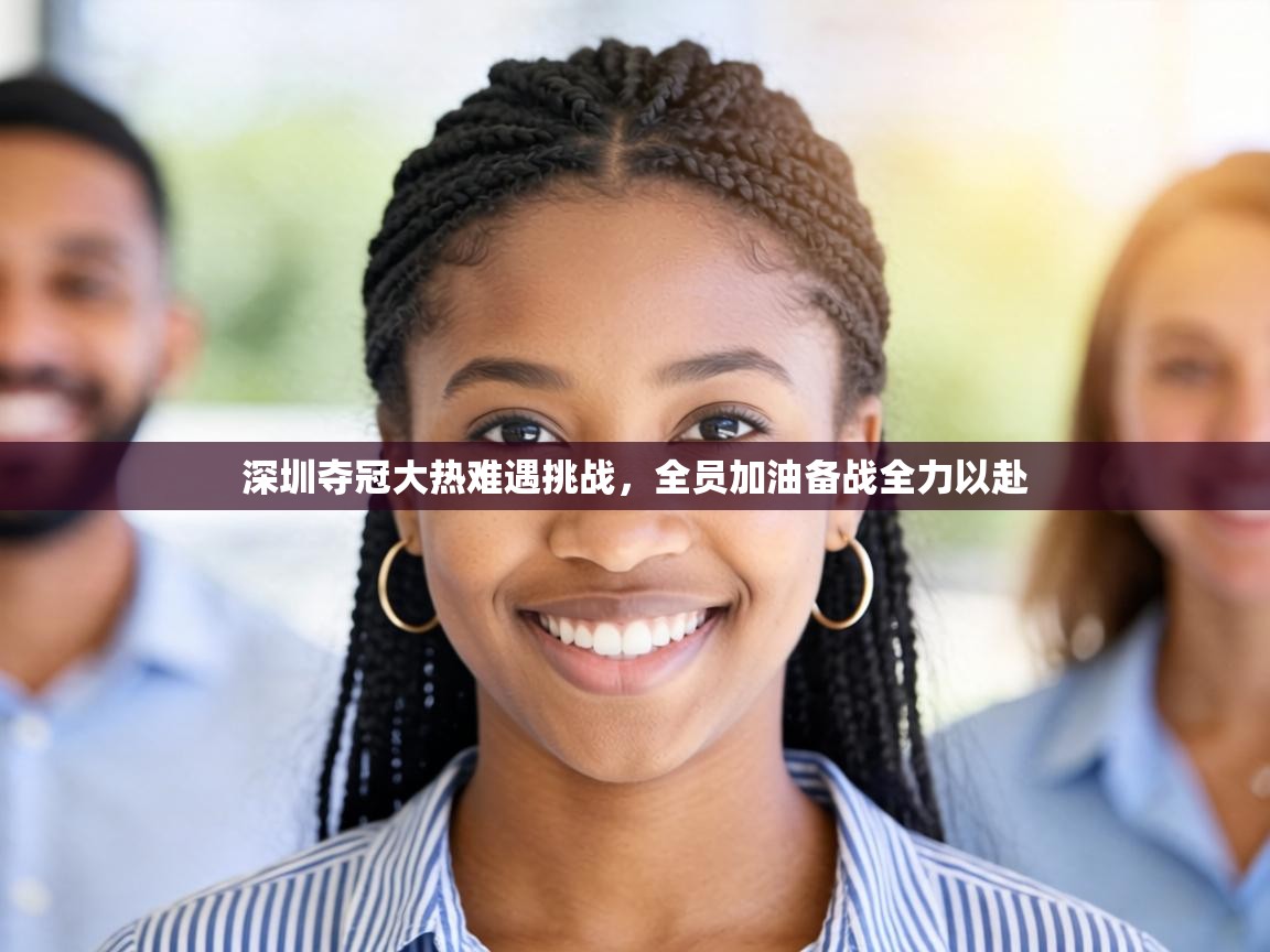 深圳夺冠大热难遇挑战,全员加油备战全力以赴 第1张
