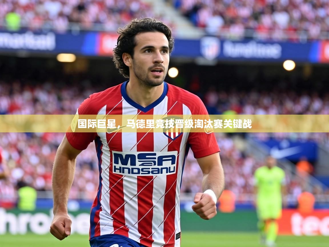 国际巨星，马德里竞技晋级淘汰赛关键战  第2张
